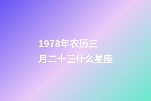 1978年农历三月二十三什么星座-第1张-星座运势-玄机派