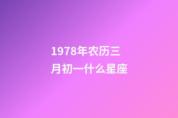 1978年农历三月初一什么星座-第1张-星座运势-玄机派