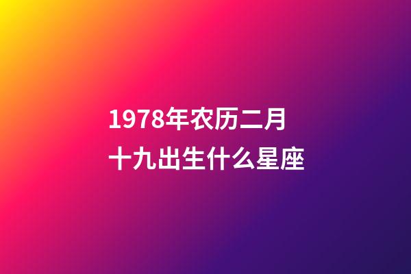 1978年农历二月十九出生什么星座-第1张-星座运势-玄机派