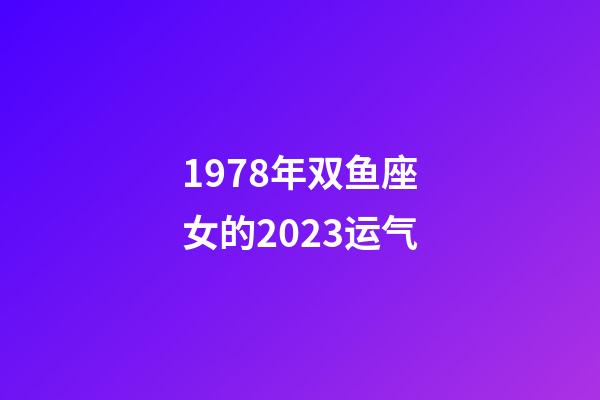 1978年双鱼座女的2023运气-第1张-星座运势-玄机派