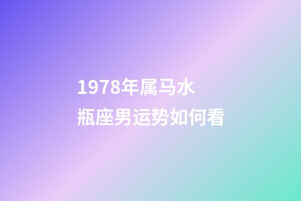1978年属马水瓶座男运势如何看-第1张-星座运势-玄机派