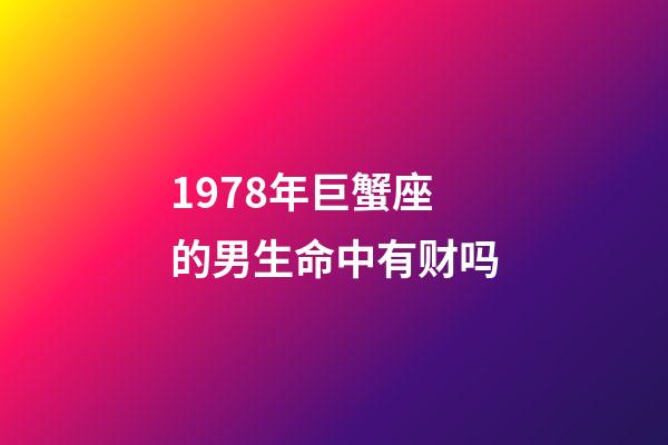 1978年巨蟹座的男生命中有财吗-第1张-星座运势-玄机派