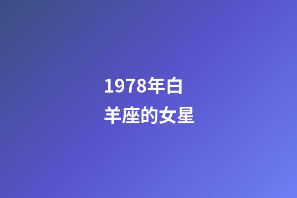1978年白羊座的女星-第1张-星座运势-玄机派