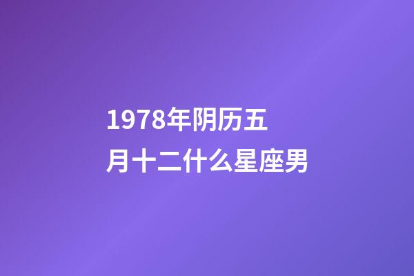 1978年阴历五月十二什么星座男-第1张-星座运势-玄机派