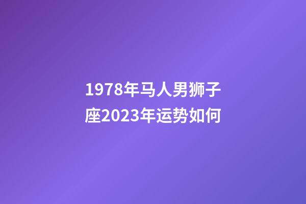1978年马人男狮子座2023年运势如何-第1张-星座运势-玄机派