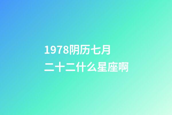 1978阴历七月二十二什么星座啊-第1张-星座运势-玄机派