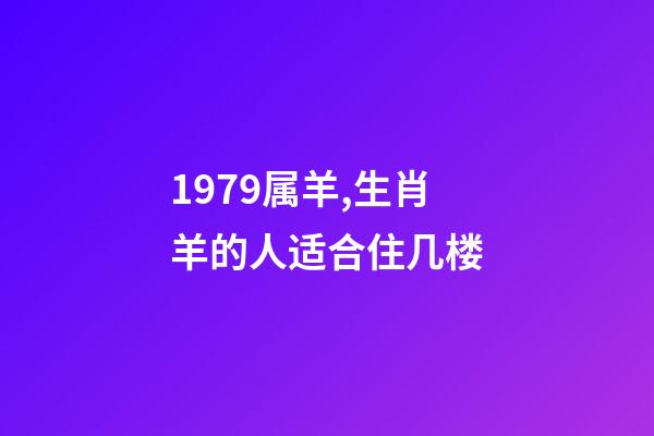 1979属羊,生肖羊的人适合住几楼-第1张-观点-玄机派
