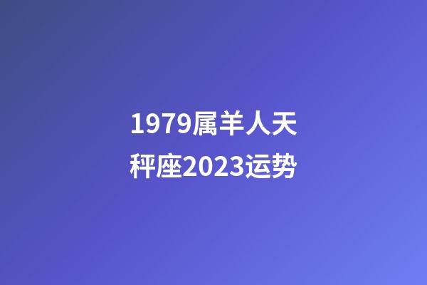1979属羊人天秤座2023运势-第1张-星座运势-玄机派