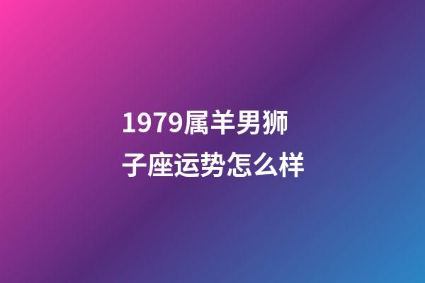 1979属羊男狮子座运势怎么样-第1张-星座运势-玄机派