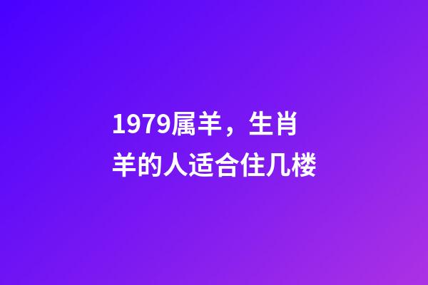 1979属羊，生肖羊的人适合住几楼-第1张-观点-玄机派