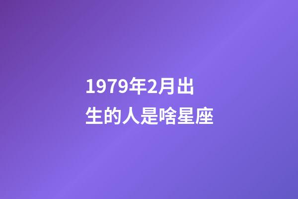 1979年2月出生的人是啥星座-第1张-星座运势-玄机派