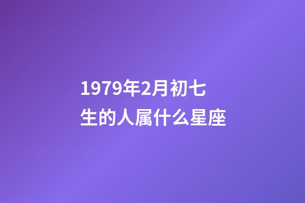 1979年2月初七生的人属什么星座-第1张-星座运势-玄机派