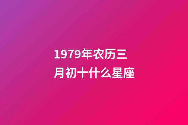 1979年农历三月初十什么星座-第1张-星座运势-玄机派