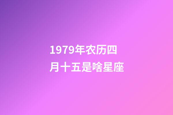 1979年农历四月十五是啥星座-第1张-星座运势-玄机派