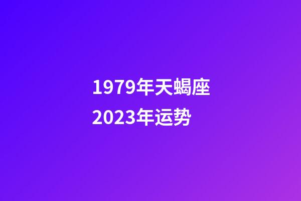 1979年天蝎座2023年运势-第1张-星座运势-玄机派