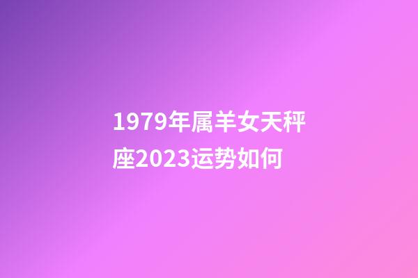 1979年属羊女天秤座2023运势如何-第1张-星座运势-玄机派