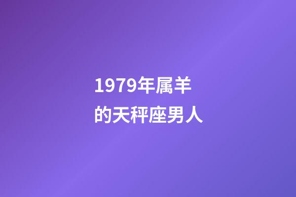 1979年属羊的天秤座男人-第1张-星座运势-玄机派