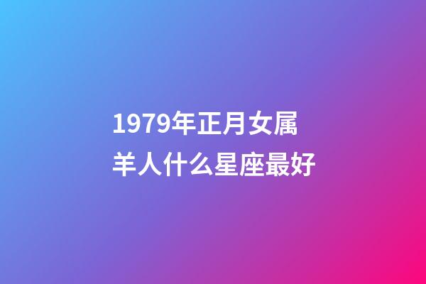 1979年正月女属羊人什么星座最好-第1张-星座运势-玄机派