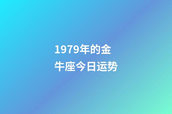 1979年的金牛座今日运势-第1张-星座运势-玄机派