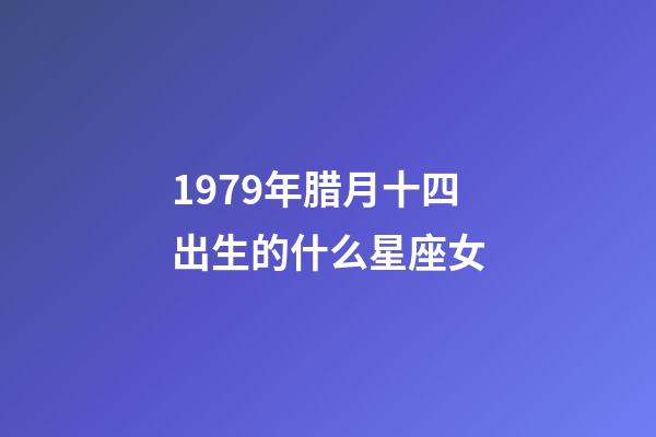 1979年腊月十四出生的什么星座女-第1张-星座运势-玄机派