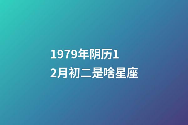 1979年阴历12月初二是啥星座-第1张-星座运势-玄机派