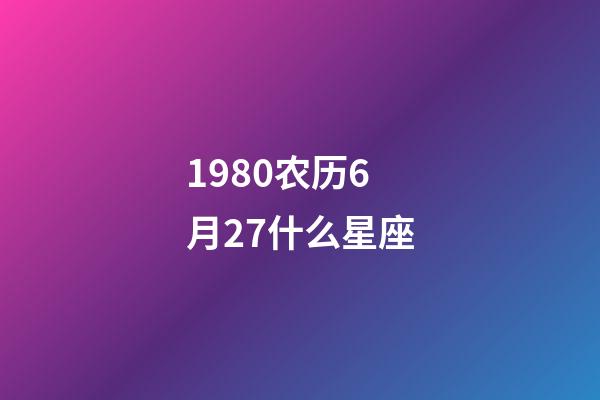 1980农历6月27什么星座-第1张-星座运势-玄机派