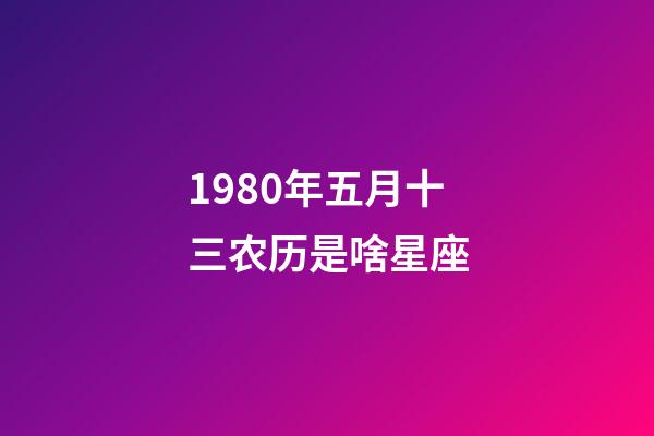 1980年五月十三农历是啥星座-第1张-星座运势-玄机派