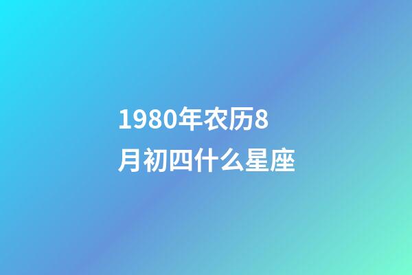 1980年农历8月初四什么星座-第1张-星座运势-玄机派
