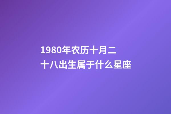 1980年农历十月二十八出生属于什么星座-第1张-星座运势-玄机派