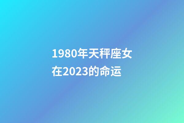 1980年天秤座女在2023的命运-第1张-星座运势-玄机派