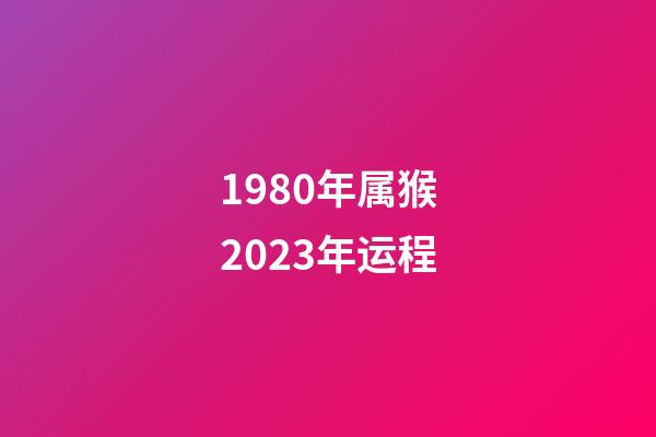 1980年属猴2023年运程