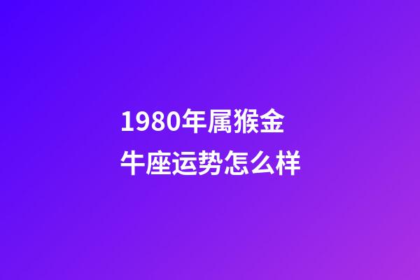 1980年属猴金牛座运势怎么样-第1张-星座运势-玄机派