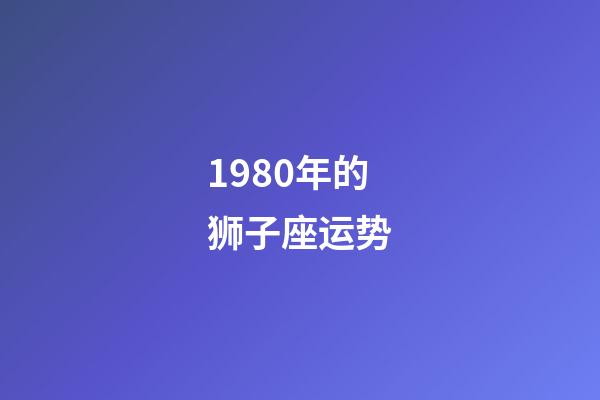 1980年的狮子座运势-第1张-星座运势-玄机派