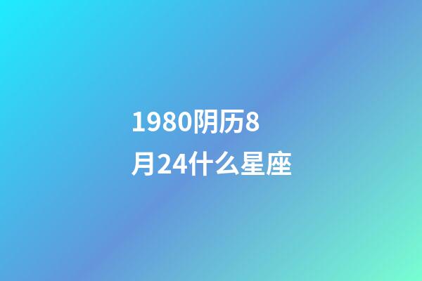 1980阴历8月24什么星座-第1张-星座运势-玄机派