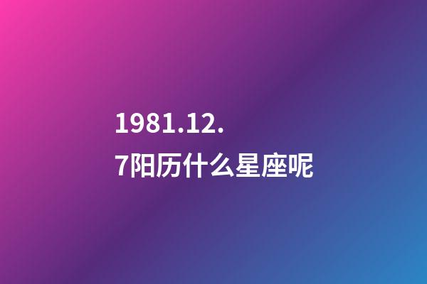 1981.12.7阳历什么星座呢-第1张-星座运势-玄机派