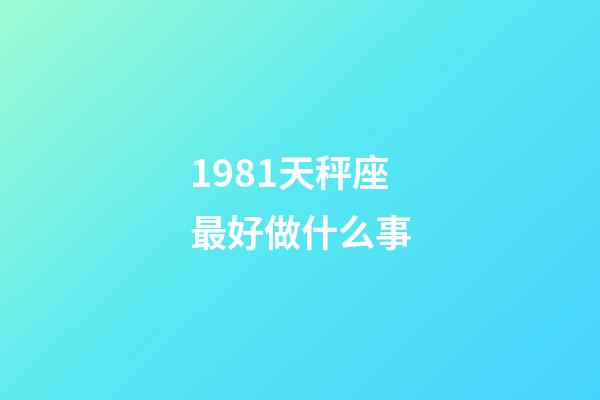 1981天秤座最好做什么事-第1张-星座运势-玄机派