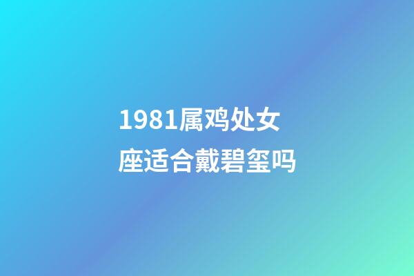 1981属鸡处女座适合戴碧玺吗-第1张-星座运势-玄机派