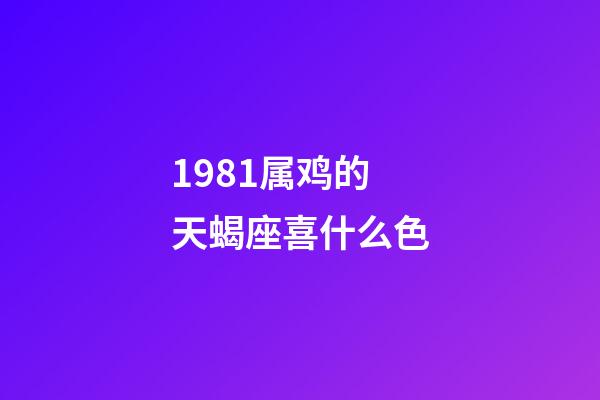 1981属鸡的天蝎座喜什么色-第1张-星座运势-玄机派