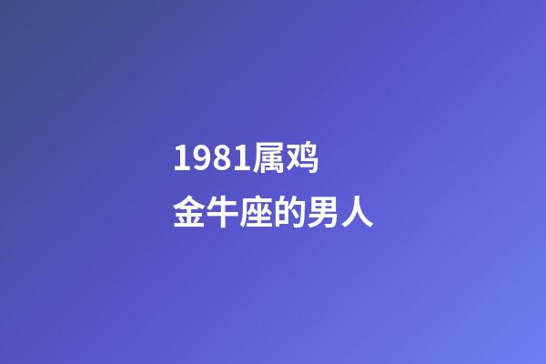 1981属鸡金牛座的男人-第1张-星座运势-玄机派