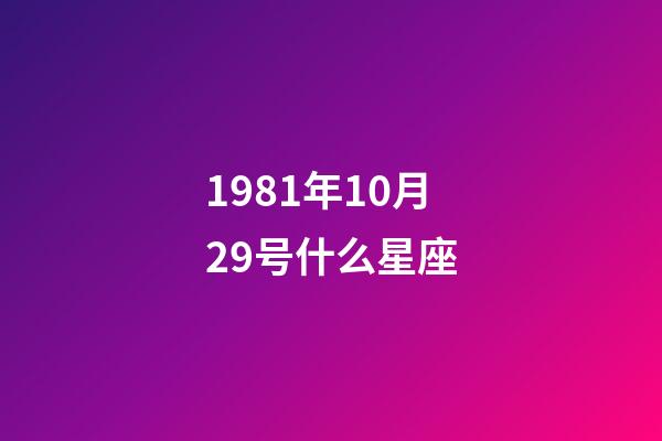 1981年10月29号什么星座-第1张-星座运势-玄机派