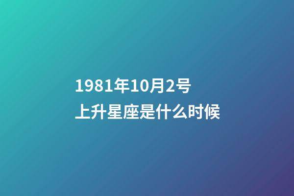 1981年10月2号上升星座是什么时候-第1张-星座运势-玄机派