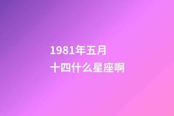 1981年五月十四什么星座啊-第1张-星座运势-玄机派