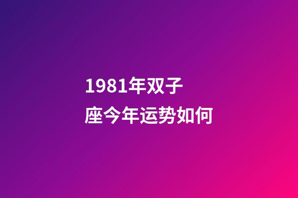 1981年双子座今年运势如何-第1张-星座运势-玄机派