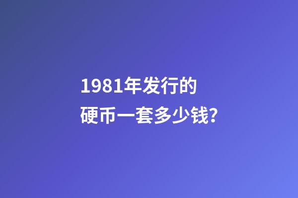 1981年发行的硬币一套多少钱？-第1张-观点-玄机派