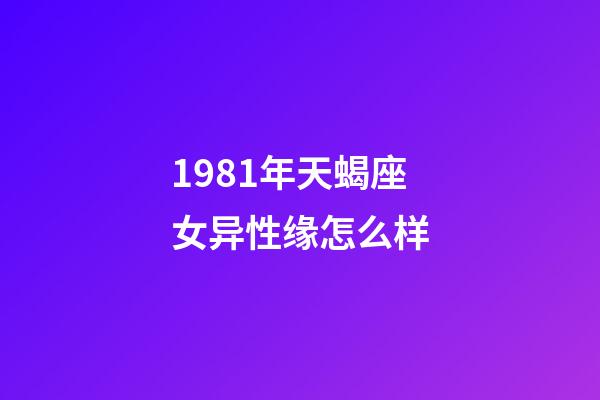 1981年天蝎座女异性缘怎么样-第1张-星座运势-玄机派