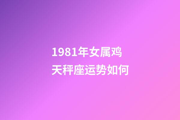 1981年女属鸡天秤座运势如何-第1张-星座运势-玄机派