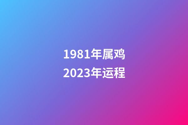 1981年属鸡2023年运程
