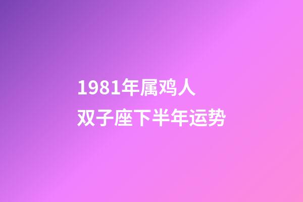 1981年属鸡人双子座下半年运势-第1张-星座运势-玄机派