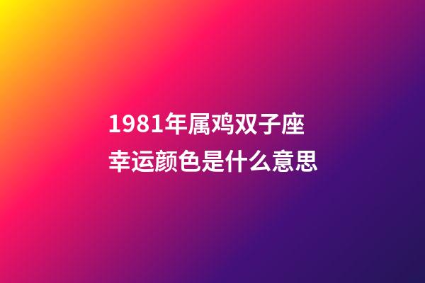 1981年属鸡双子座幸运颜色是什么意思-第1张-星座运势-玄机派