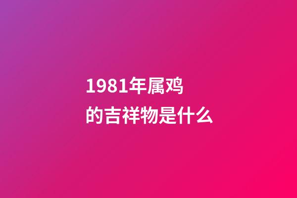 1981年属鸡的吉祥物是什么